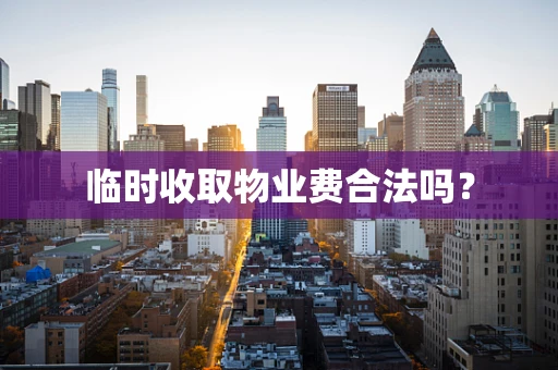 临时收取物业费合法吗？