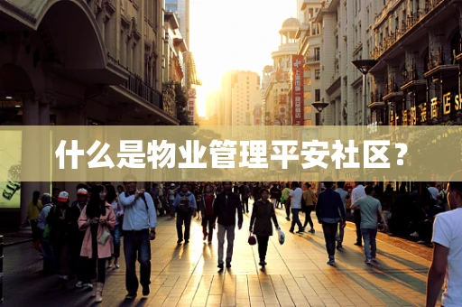 什么是物业管理平安社区？