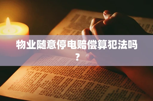 物业随意停电赔偿算犯法吗？