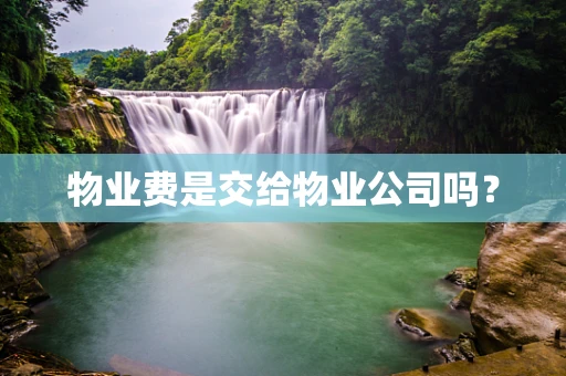 物业费是交给物业公司吗？