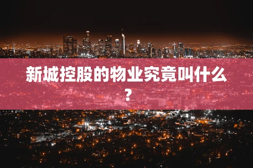新城控股的物业究竟叫什么？