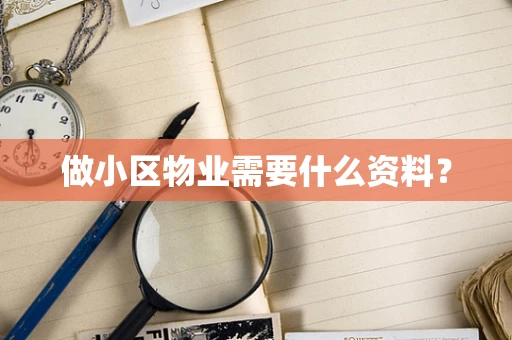 做小区物业需要什么资料？