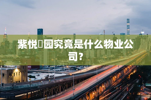 紫悦璟园究竟是什么物业公司？
