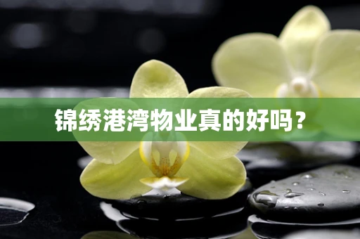 锦绣港湾物业真的好吗？