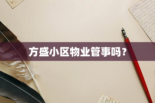 方盛小区物业管事吗？