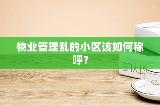 物业管理乱的小区该如何称呼？