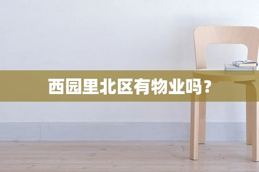 西园里北区有物业吗？