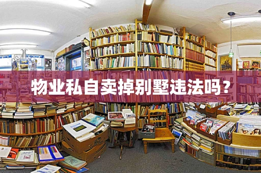 物业私自卖掉别墅违法吗？