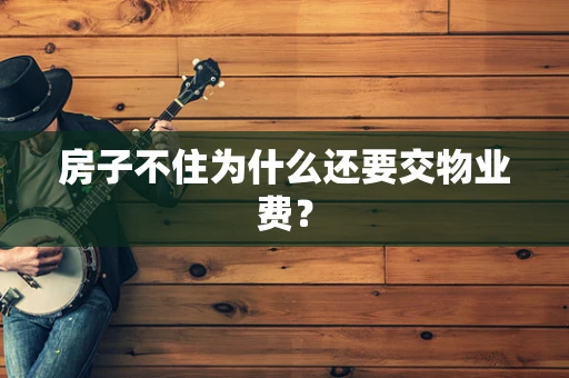 房子不住为什么还要交物业费？