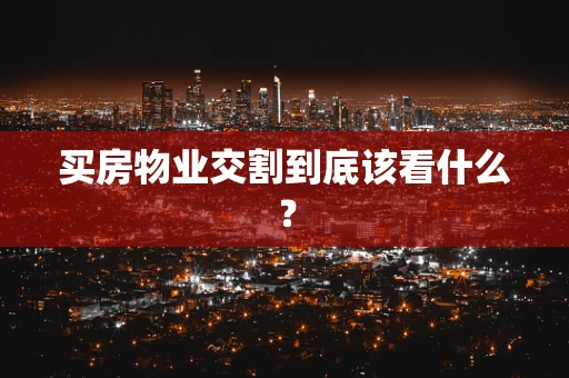买房物业交割到底该看什么？