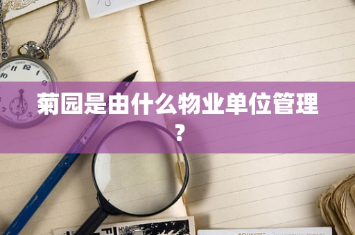 菊园是由什么物业单位管理？