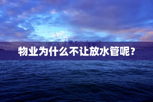 物业为什么不让放水管呢？