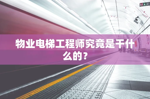 物业电梯工程师究竟是干什么的？