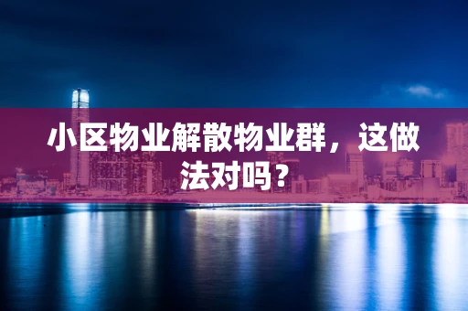 小区物业解散物业群，这做法对吗？