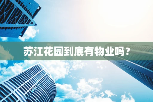 苏江花园到底有物业吗？