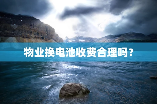 物业换电池收费合理吗？