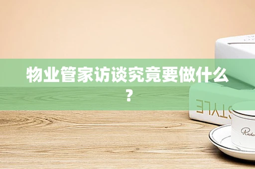 物业管家访谈究竟要做什么？