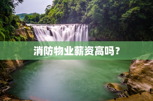 消防物业薪资高吗？