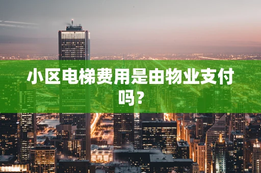 小区电梯费用是由物业支付吗？