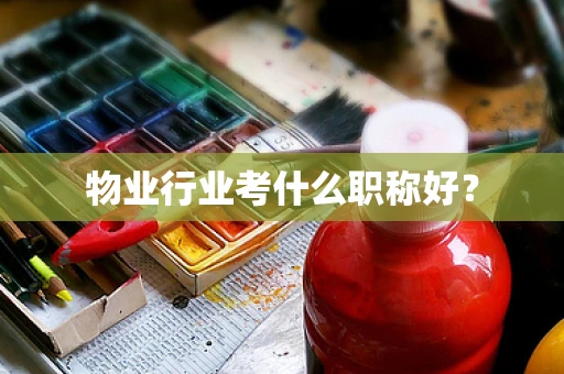 物业行业考什么职称好？