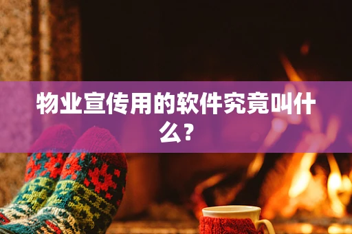 物业宣传用的软件究竟叫什么？