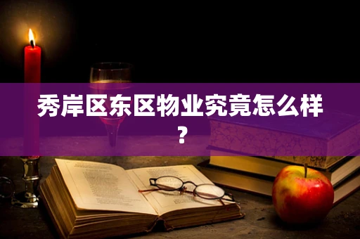 秀岸区东区物业究竟怎么样？