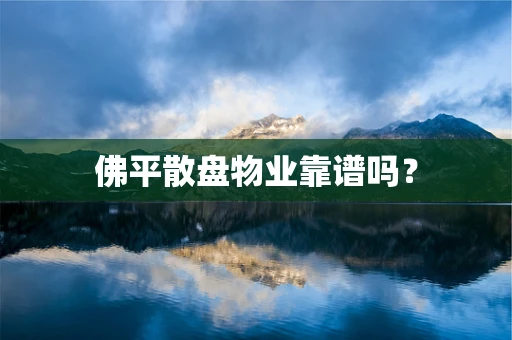 佛平散盘物业靠谱吗？