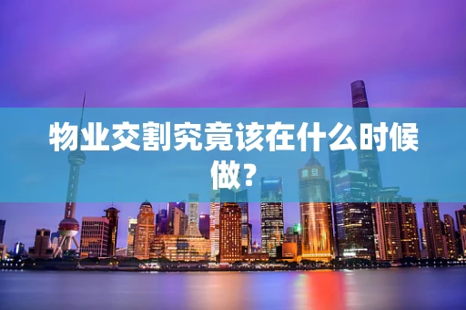 物业交割究竟该在什么时候做？