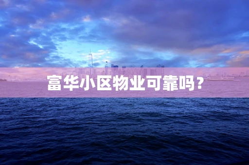 富华小区物业可靠吗？