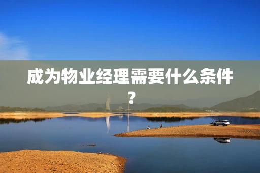 成为物业经理需要什么条件？