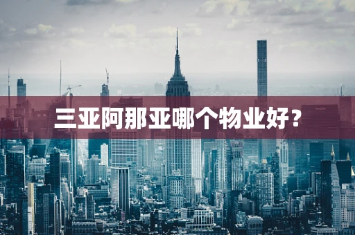 三亚阿那亚哪个物业好？