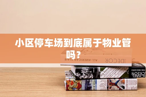 小区停车场到底属于物业管吗？