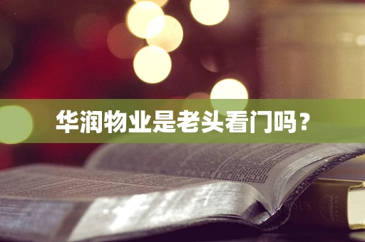 华润物业是老头看门吗？