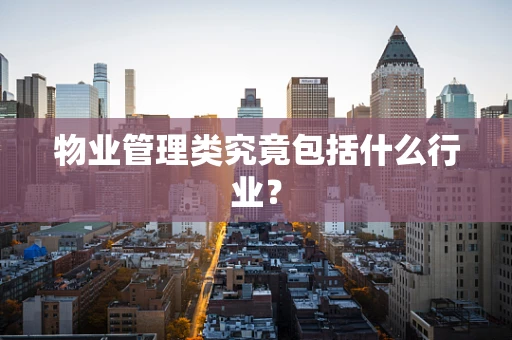 物业管理类究竟包括什么行业？