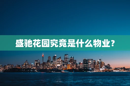 盛驰花园究竟是什么物业？