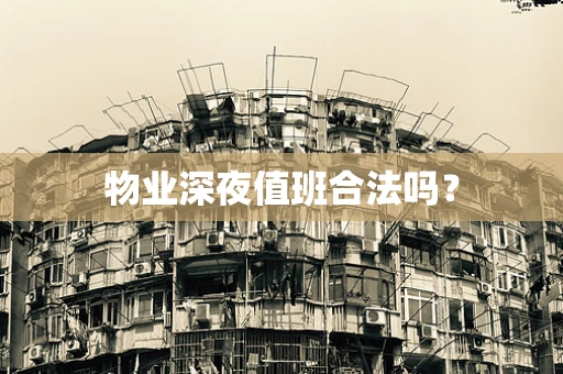 物业深夜值班合法吗？
