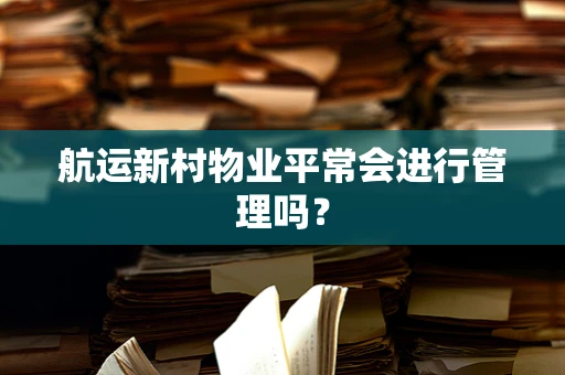 航运新村物业平常会进行管理吗？