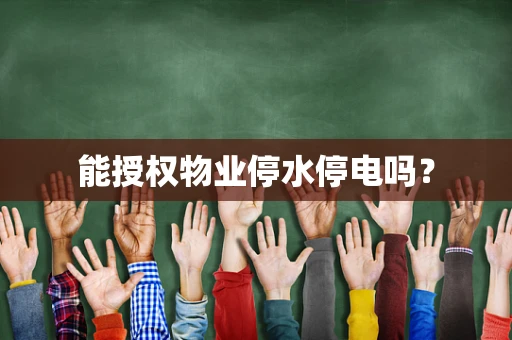 能授权物业停水停电吗？