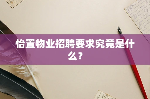 怡置物业招聘要求究竟是什么？