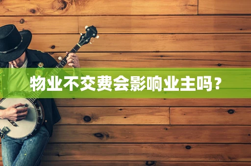 物业不交费会影响业主吗？