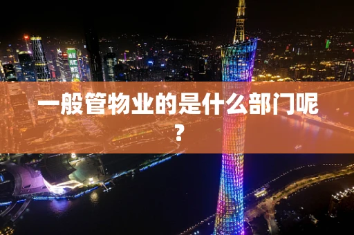 一般管物业的是什么部门呢？
