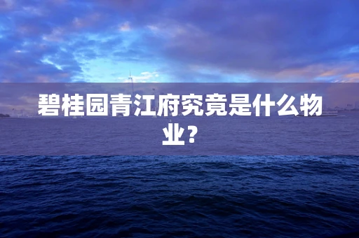 碧桂园青江府究竟是什么物业？