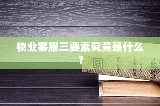 物业客服三要素究竟是什么？