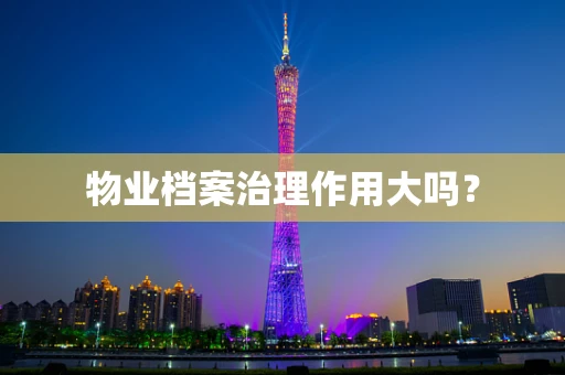 物业档案治理作用大吗？