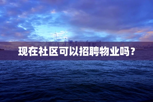 现在社区可以招聘物业吗？