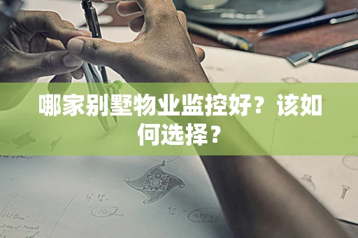 哪家别墅物业监控好？该如何选择？
