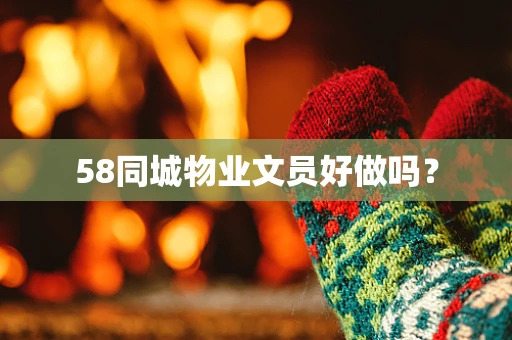 58同城物业文员好做吗？
