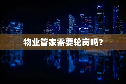 物业管家需要轮岗吗？