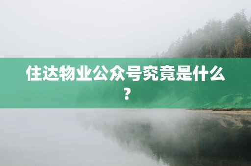 住达物业公众号究竟是什么？
