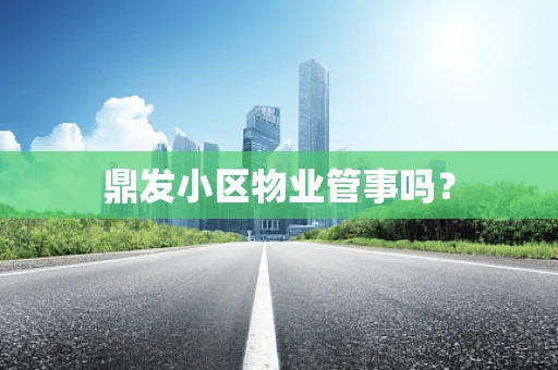 鼎发小区物业管事吗？